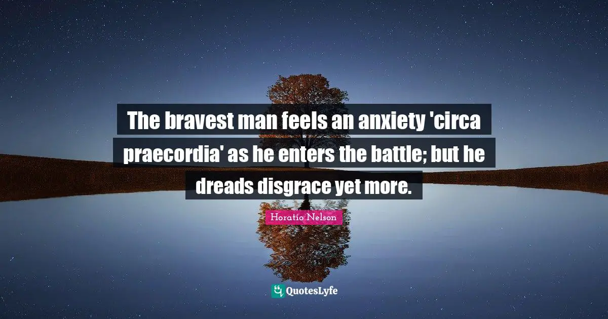 The bravest man feels an anxiety 'circa praecordia' as he enters the battle; but he dreads disgrace yet more.