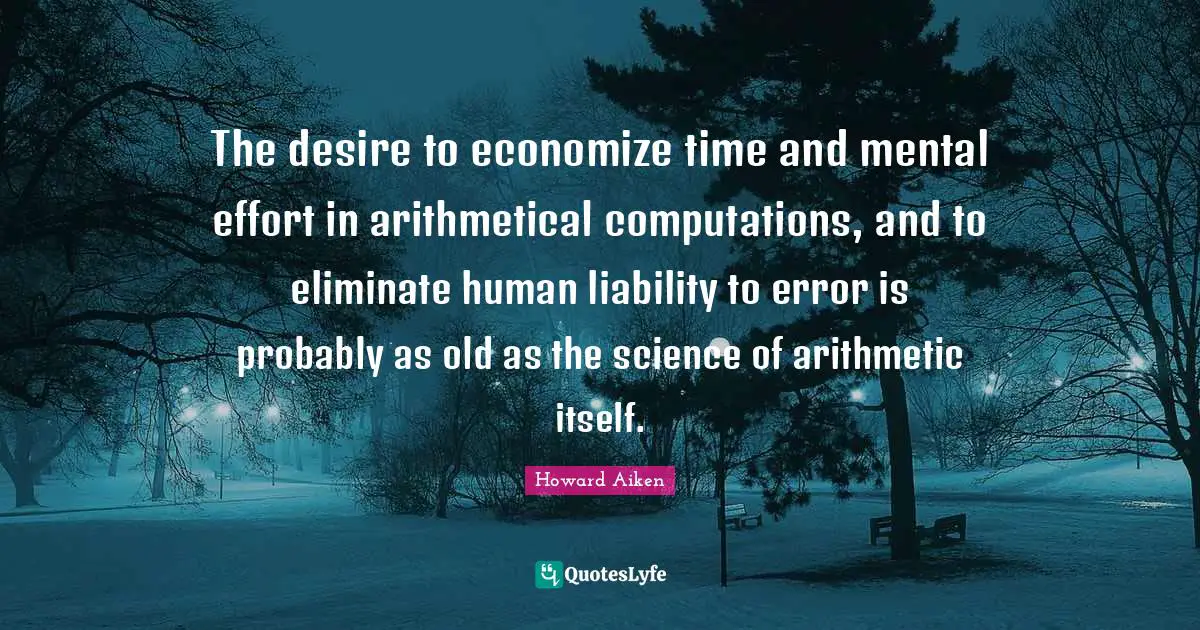 Errors Quotes: "The desire to economize time and mental effort in arithmetical computations, and to eliminate human liability to error is probably as old as the science of arithmetic itself."