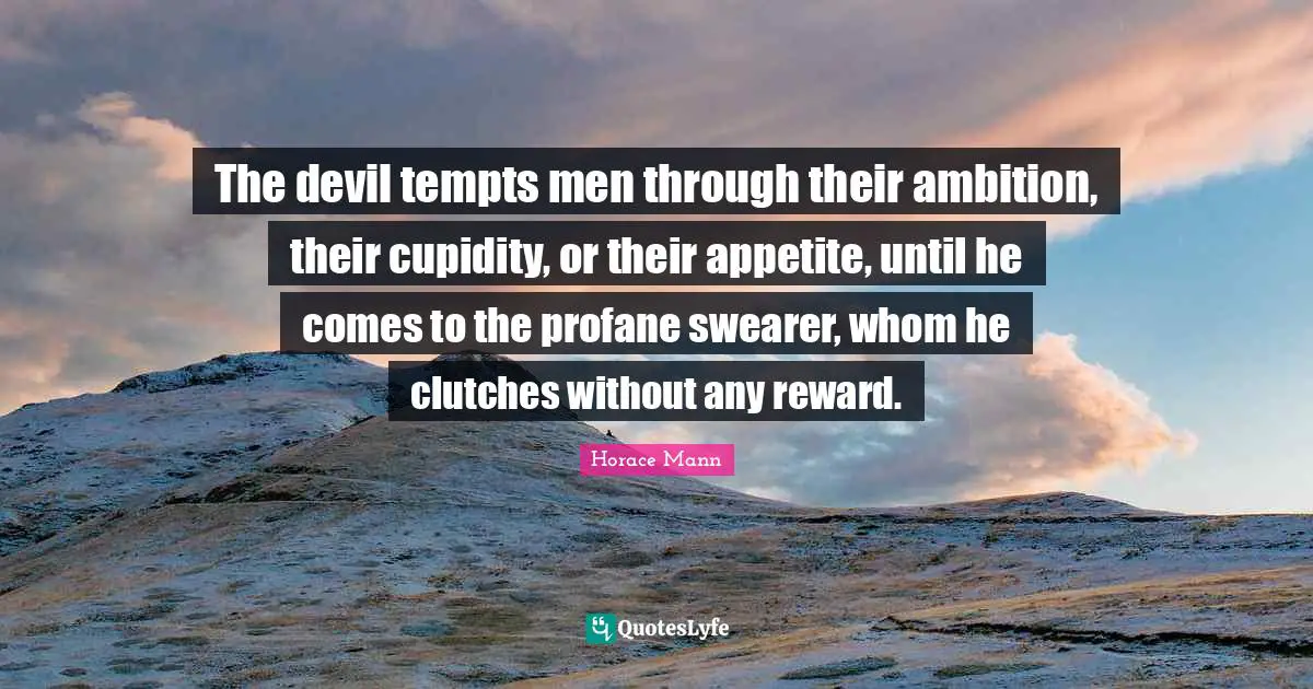 The devil tempts men through their ambition, their cupidity, or their appetite, until he comes to the profane swearer, whom he clutches without any reward.