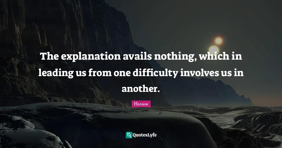 The explanation avails nothing, which in leading us from one difficulty involves us in another.
