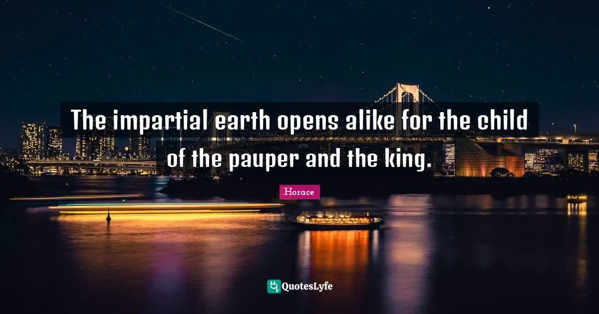 The impartial earth opens alike for the child of the pauper and the king.