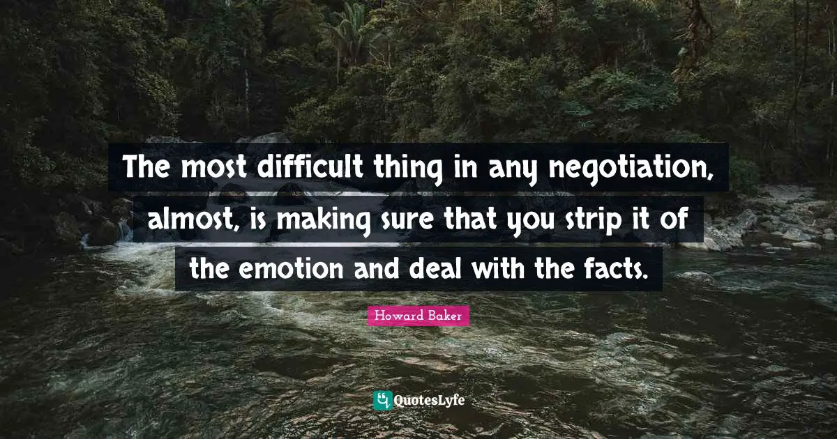 Negotiation Quotes: "The most difficult thing in any negotiation, almost, is making sure that you strip it of the emotion and deal with the facts."