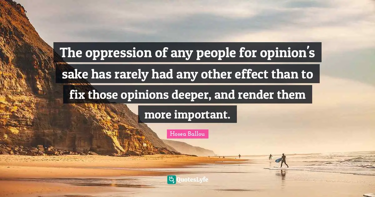 The oppression of any people for opinion's sake has rarely had any other effect than to fix those opinions deeper, and render them more important.