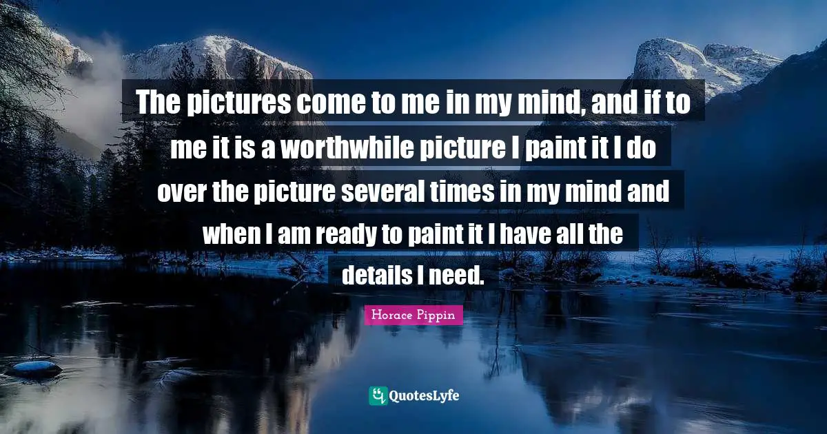 The pictures come to me in my mind, and if to me it is a worthwhile picture I paint it I do over the picture several times in my mind and when I am ready to paint it I have all the details I need.