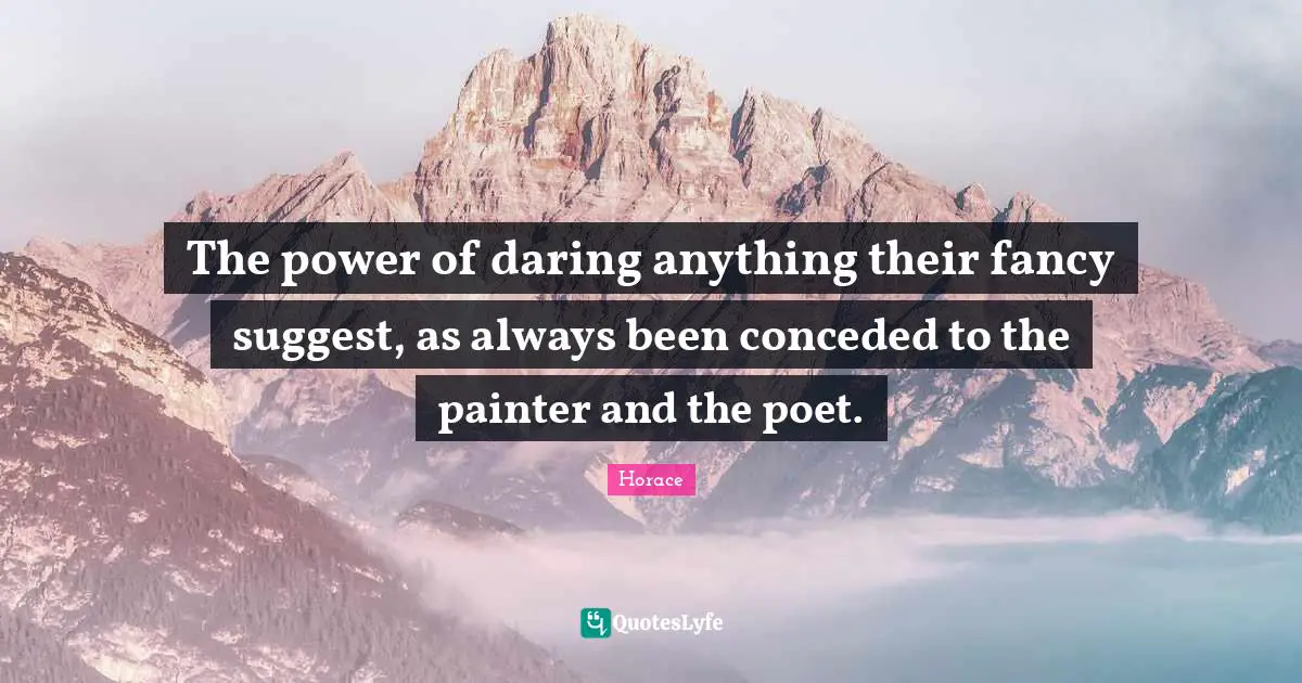 The power of daring anything their fancy suggest, as always been conceded to the painter and the poet.
