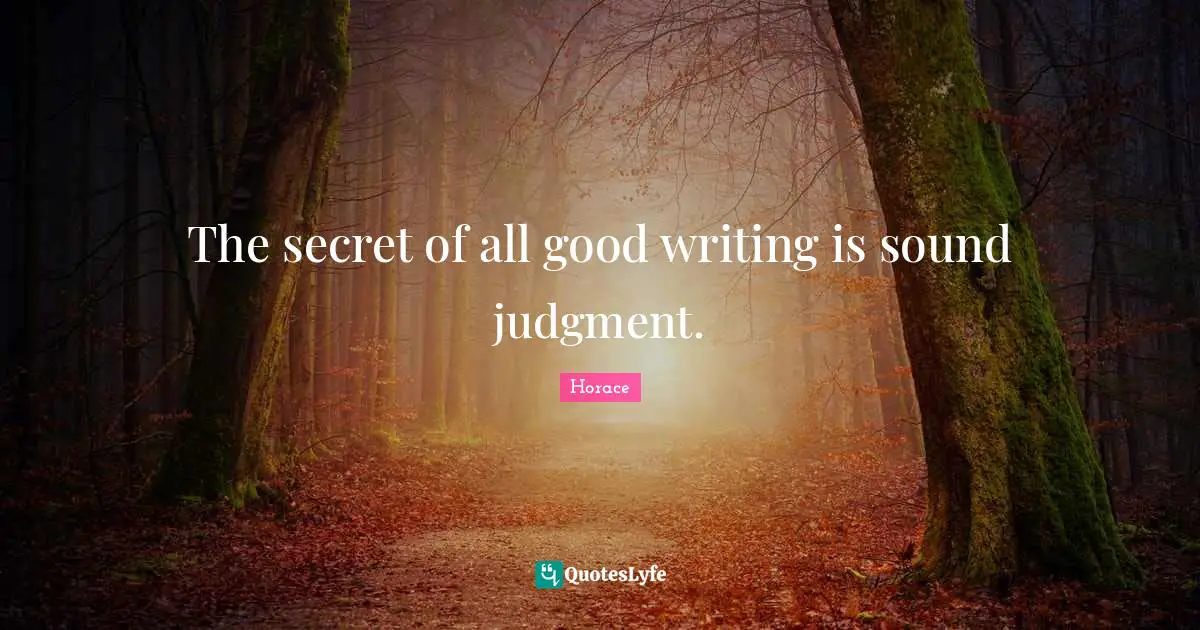 The secret of all good writing is sound judgment.