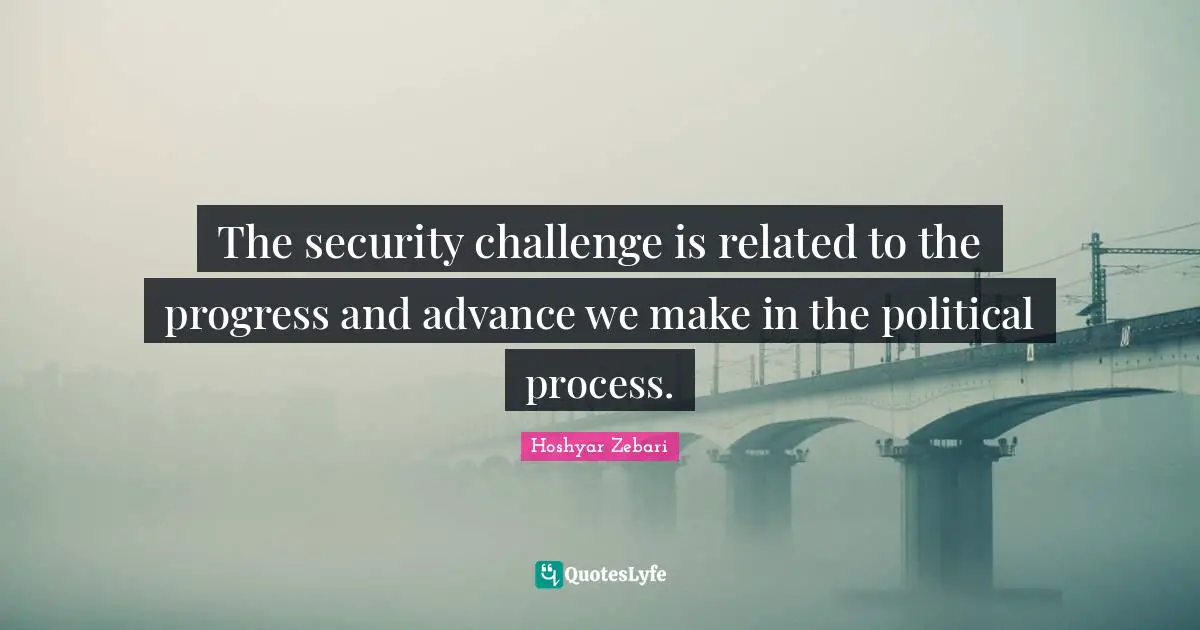 Hoshyar Zebari Quotes: "The security challenge is related to the progress and advance we make in the political process."