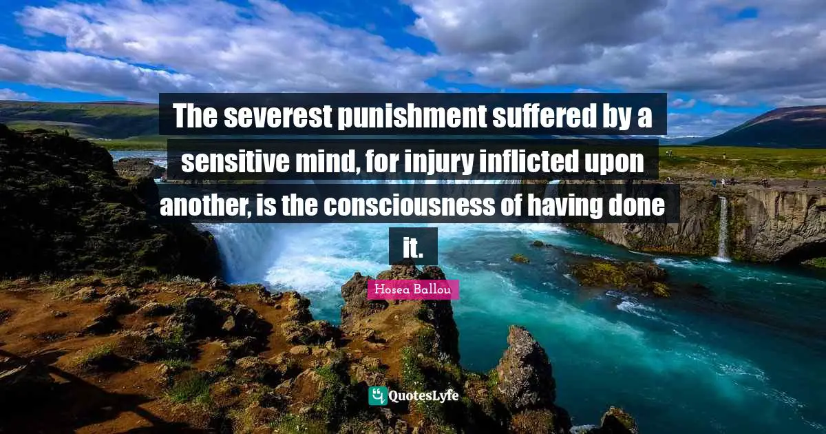 The severest punishment suffered by a sensitive mind, for injury inflicted upon another, is the consciousness of having done it.
