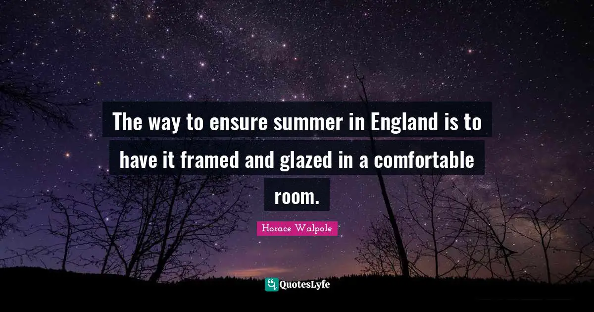 Horace Walpole Quotes: "The way to ensure summer in England is to have it framed and glazed in a comfortable room."