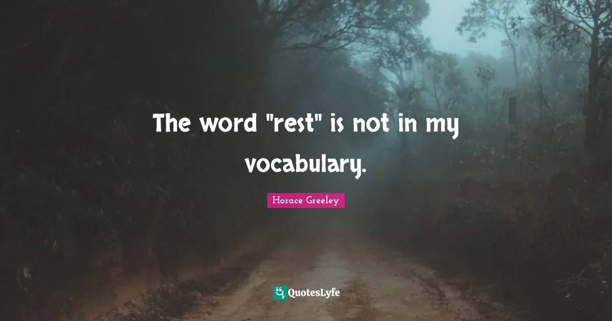 Horace Greeley Quotes: "The word "rest" is not in my vocabulary."