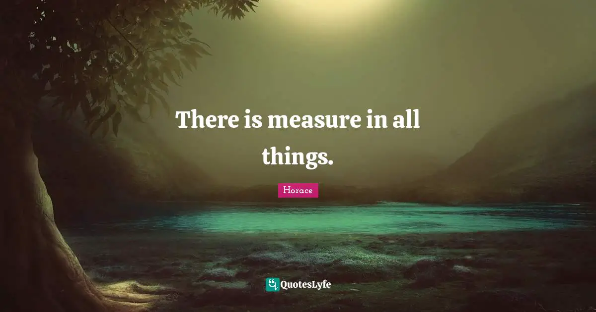 There is measure in all things.