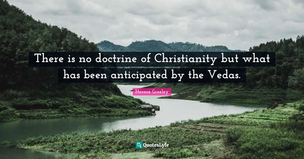 Horace Greeley Quotes: "There is no doctrine of Christianity but what has been anticipated by the Vedas."
