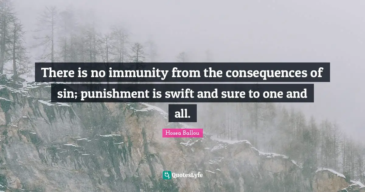 There is no immunity from the consequences of sin; punishment is swift and sure to one and all.
