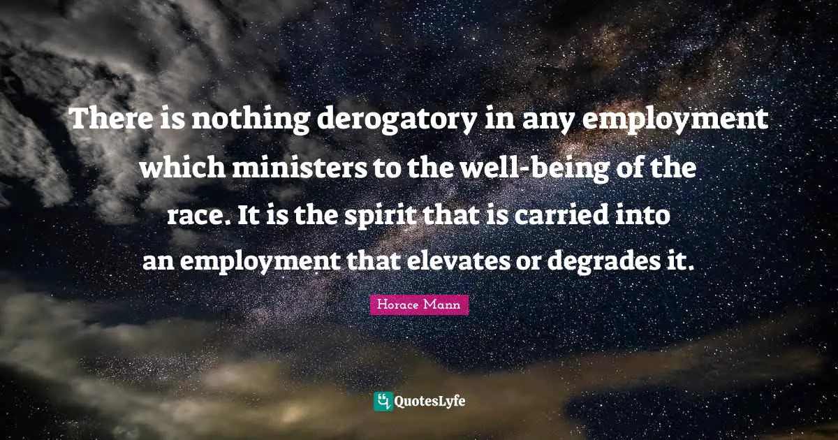 Derogatory Quotes: "There is nothing derogatory in any employment which ministers to the well-being of the race. It is the spirit that is carried into an employment that elevates or degrades it."