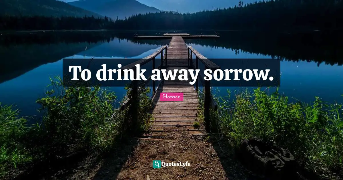 To drink away sorrow.