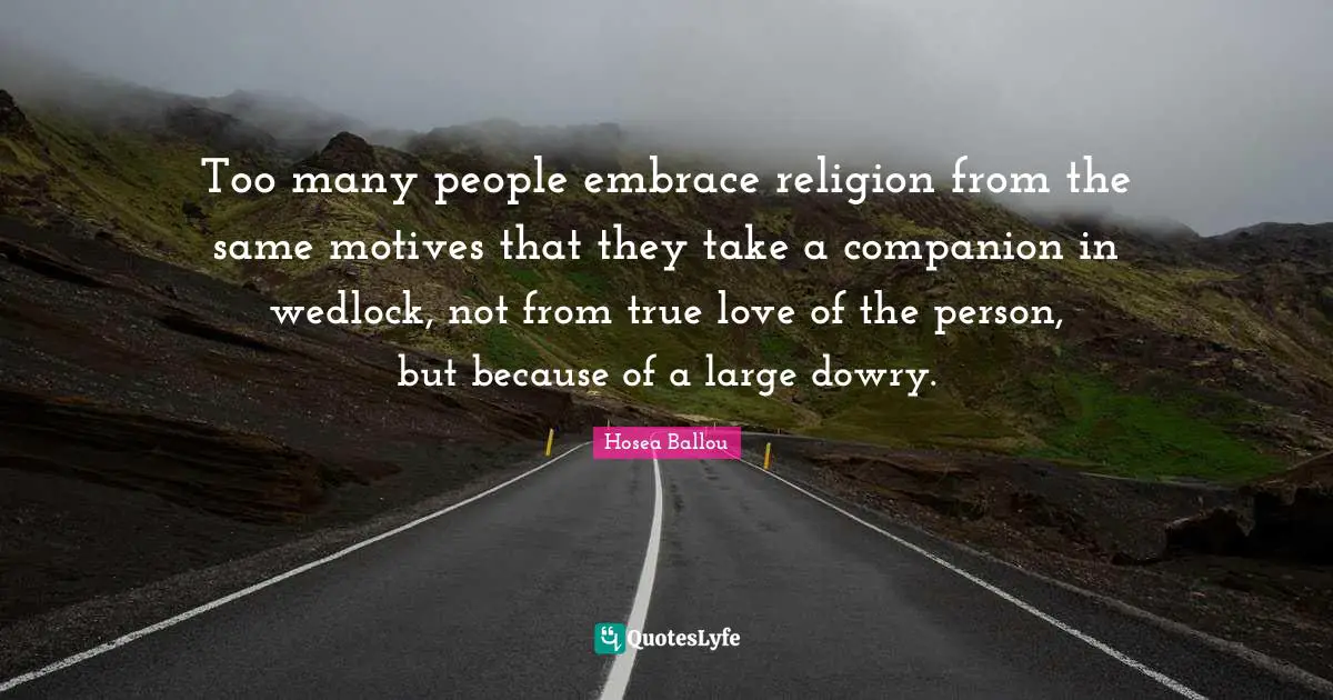 True Love Quotes: "Too many people embrace religion from the same motives that they take a companion in wedlock, not from true love of the person, but because of a large dowry."