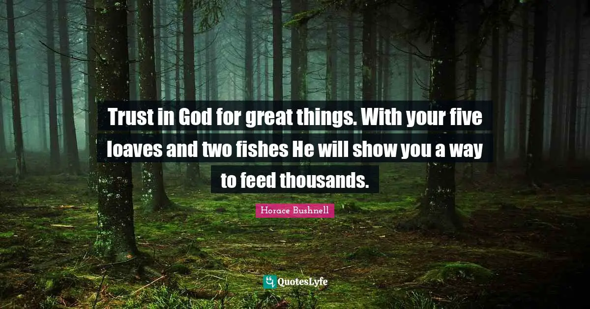 Do Great Things Quotes: "Trust in God for great things. With your five loaves and two fishes He will show you a way to feed thousands."