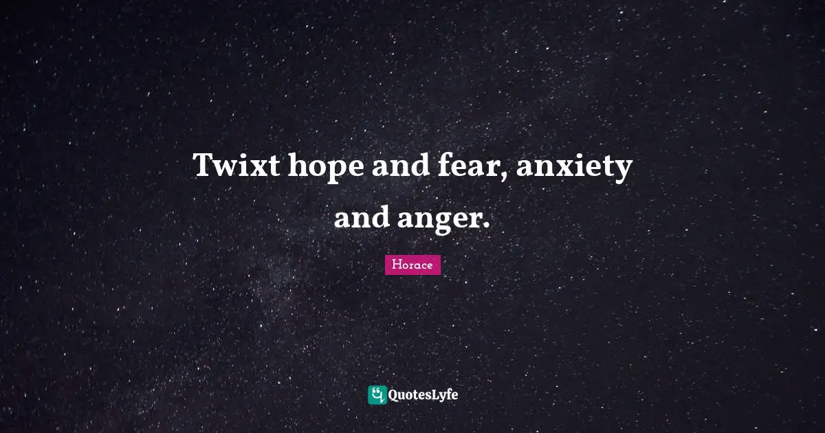 Twixt hope and fear, anxiety and anger.