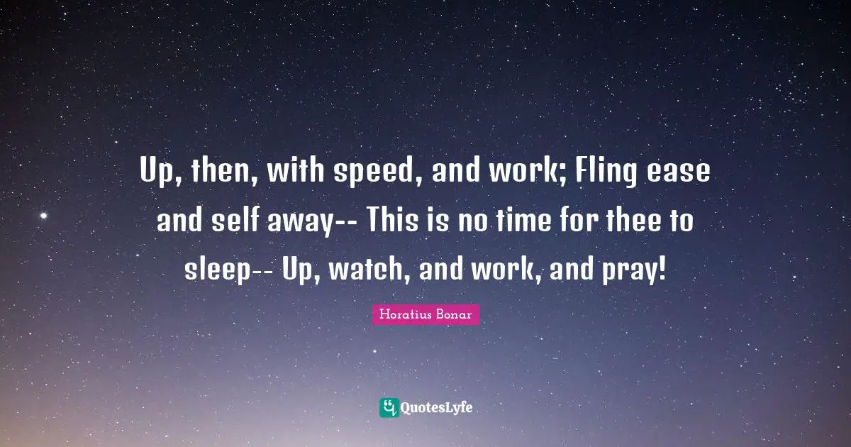 Up, then, with speed, and work; Fling ease and self away-- This is no time for thee to sleep-- Up, watch, and work, and pray!