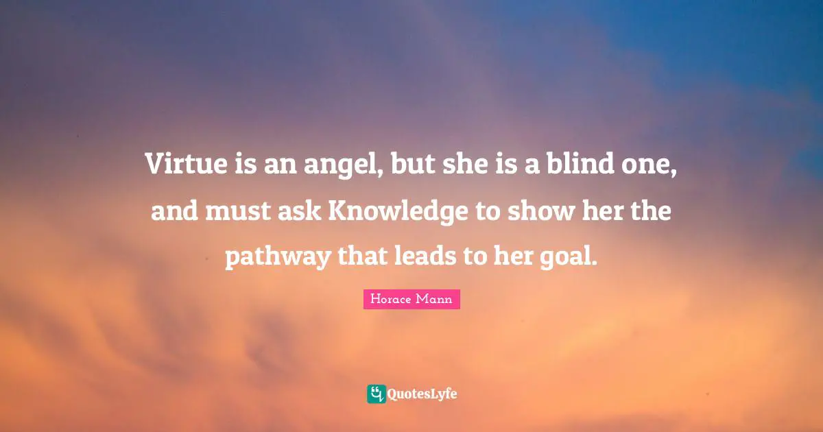 Virtue is an angel, but she is a blind one, and must ask Knowledge to show her the pathway that leads to her goal.