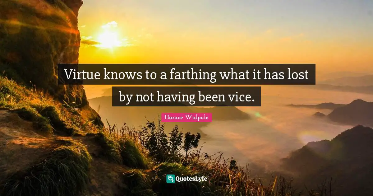 Horace Walpole Quotes: "Virtue knows to a farthing what it has lost by not having been vice."