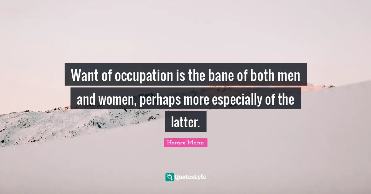 Want of occupation is the bane of both men and women, perhaps more especially of the latter.