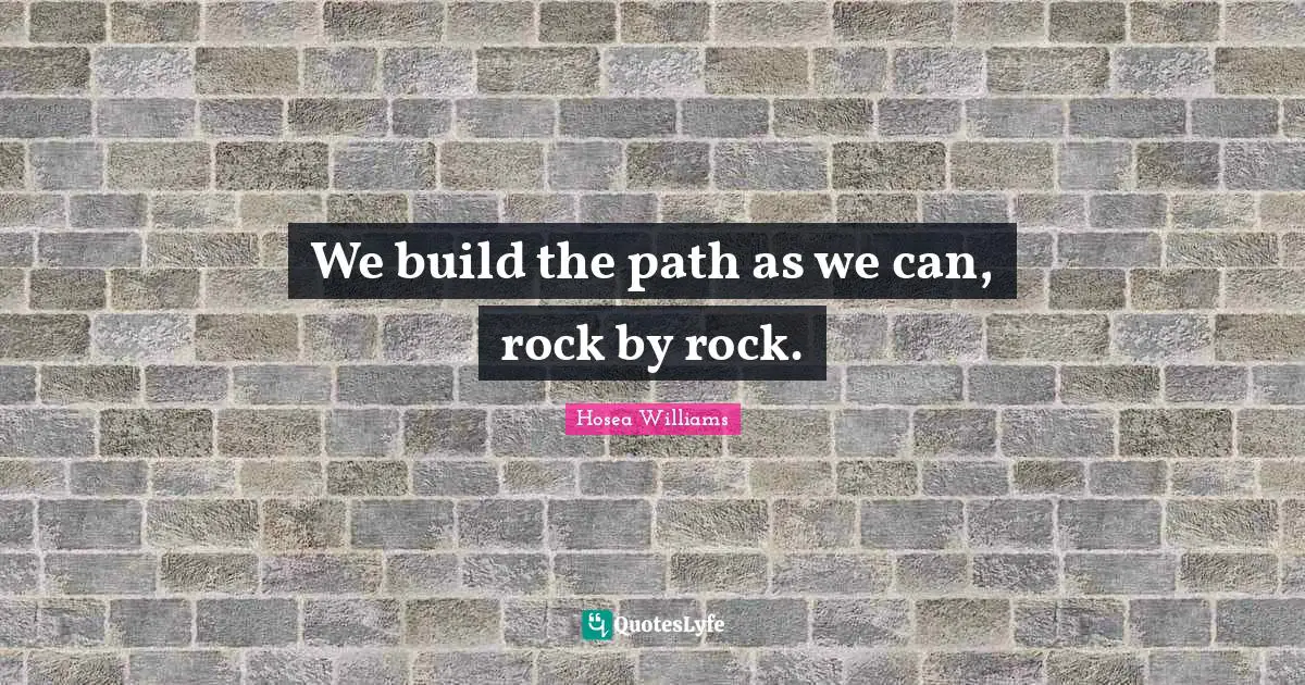 We build the path as we can, rock by rock.