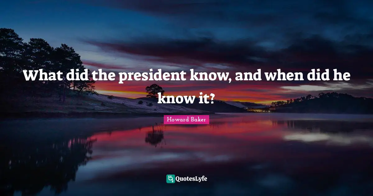 President Quotes: "What did the president know, and when did he know it?"