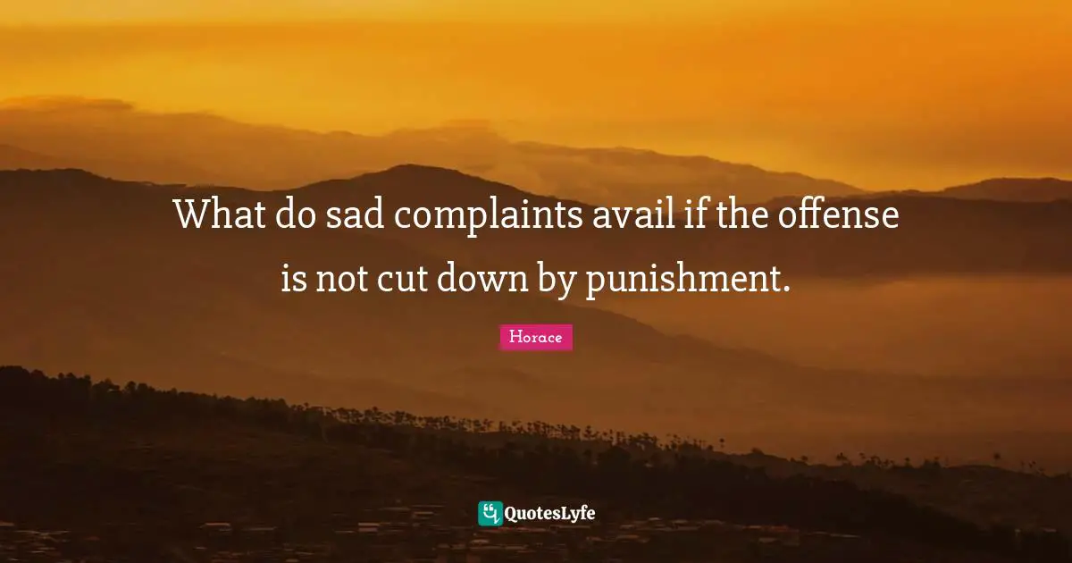 What do sad complaints avail if the offense is not cut down by punishment.
