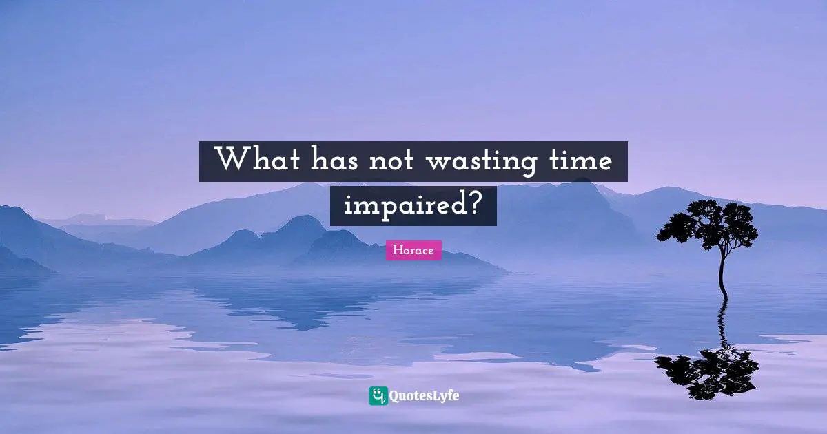 What has not wasting time impaired?