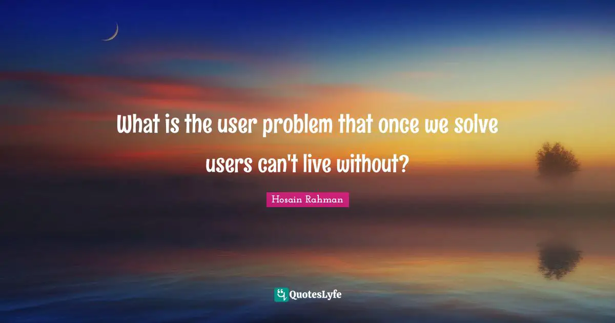 What is the user problem that once we solve users can't live without?