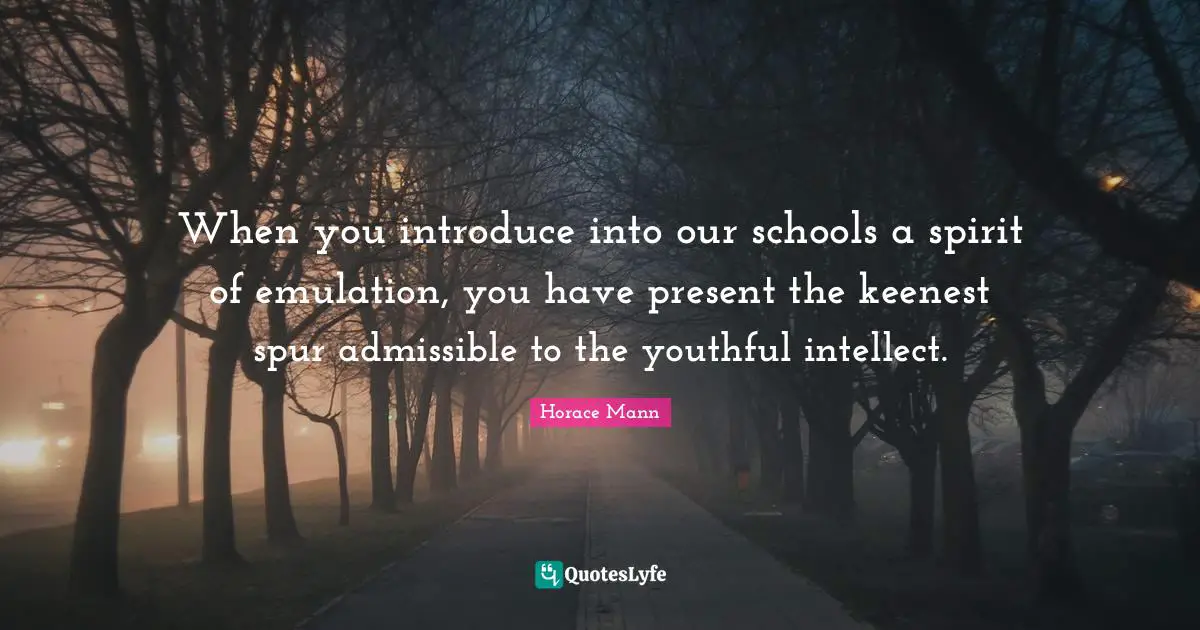 When you introduce into our schools a spirit of emulation, you have present the keenest spur admissible to the youthful intellect.