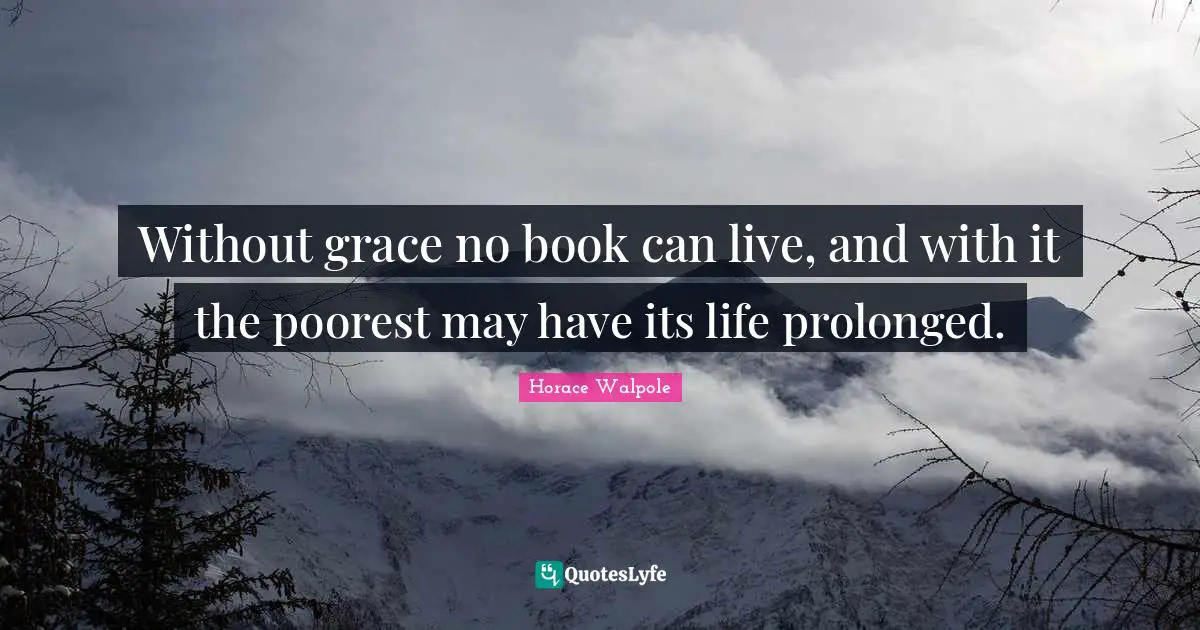 Without grace no book can live, and with it the poorest may have its life prolonged.