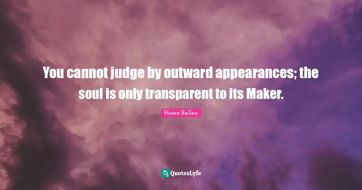 You cannot judge by outward appearances; the soul is only transparent to its Maker.