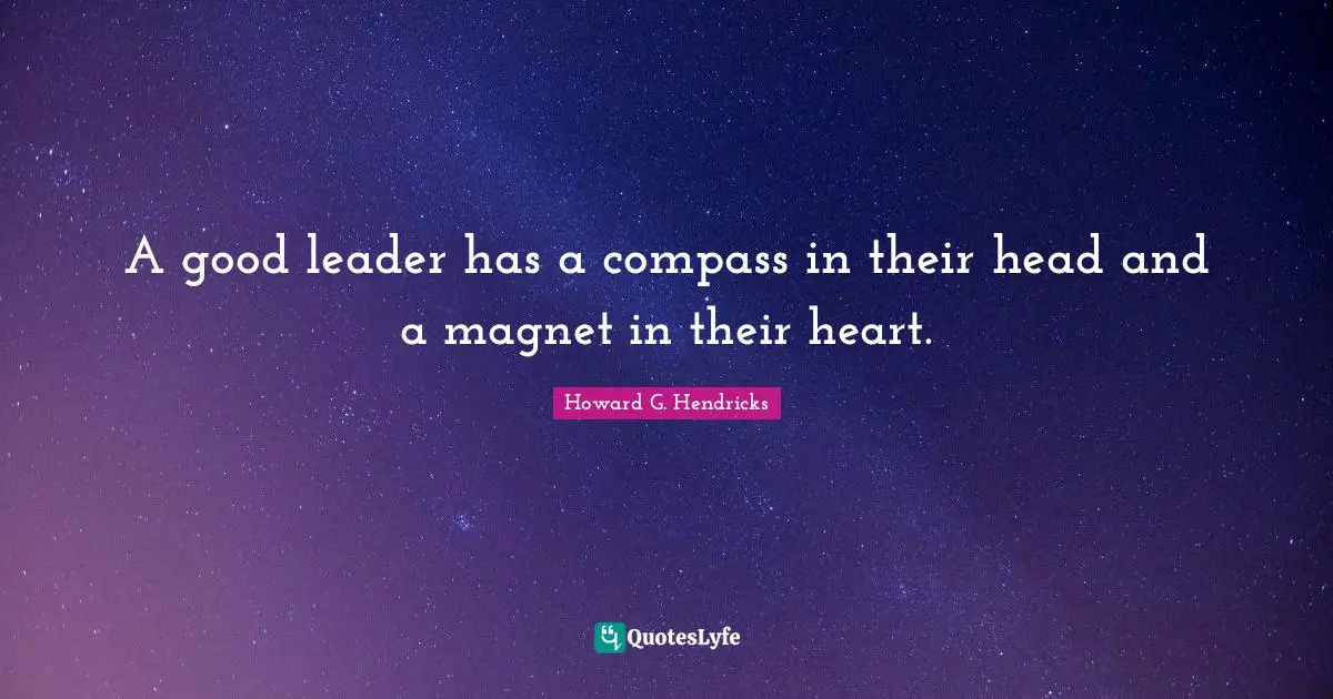 How To Be A Good Leader Quotes: "A good leader has a compass in their head and a magnet in their heart."