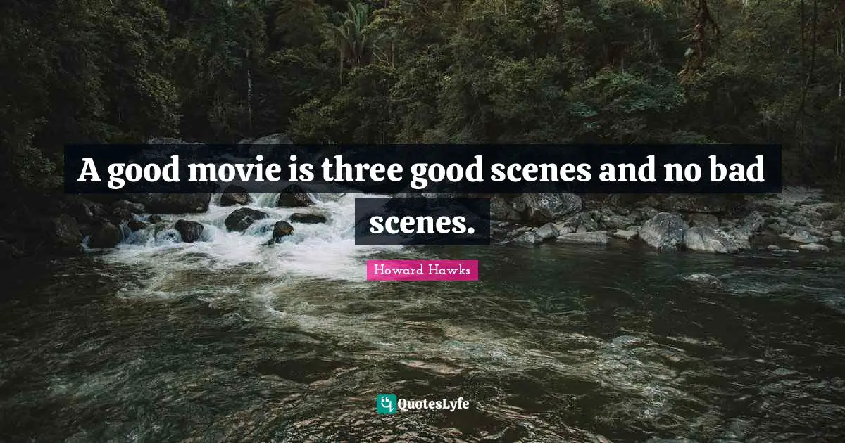A good movie is three good scenes and no bad scenes.