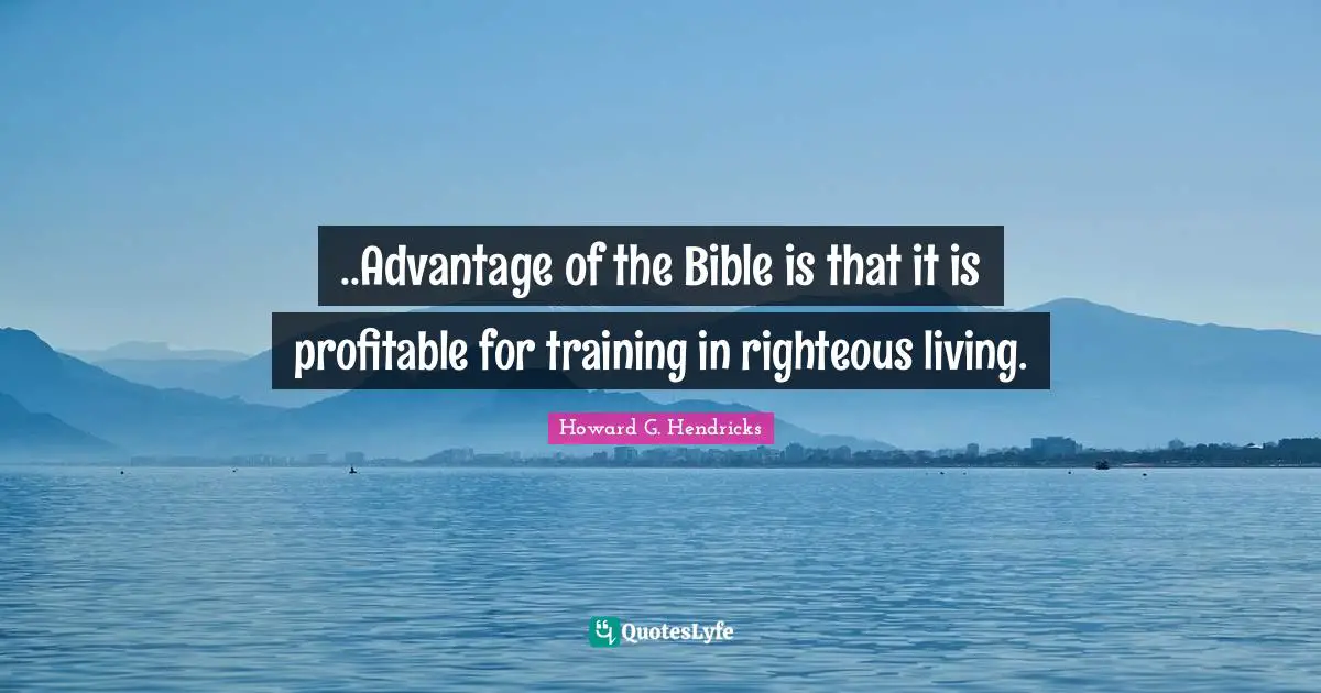 ..Advantage of the Bible is that it is profitable for training in righteous living.