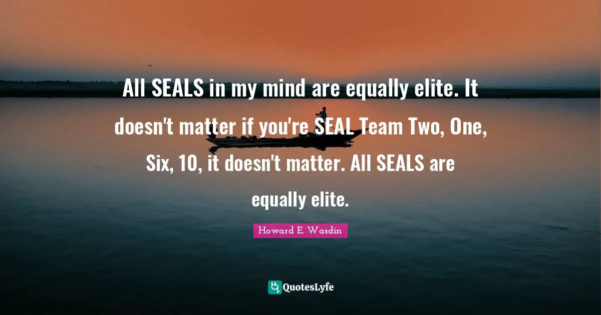 Seals Quotes: "All SEALS in my mind are equally elite. It doesn't matter if you're SEAL Team Two, One, Six, 10, it doesn't matter. All SEALS are equally elite."