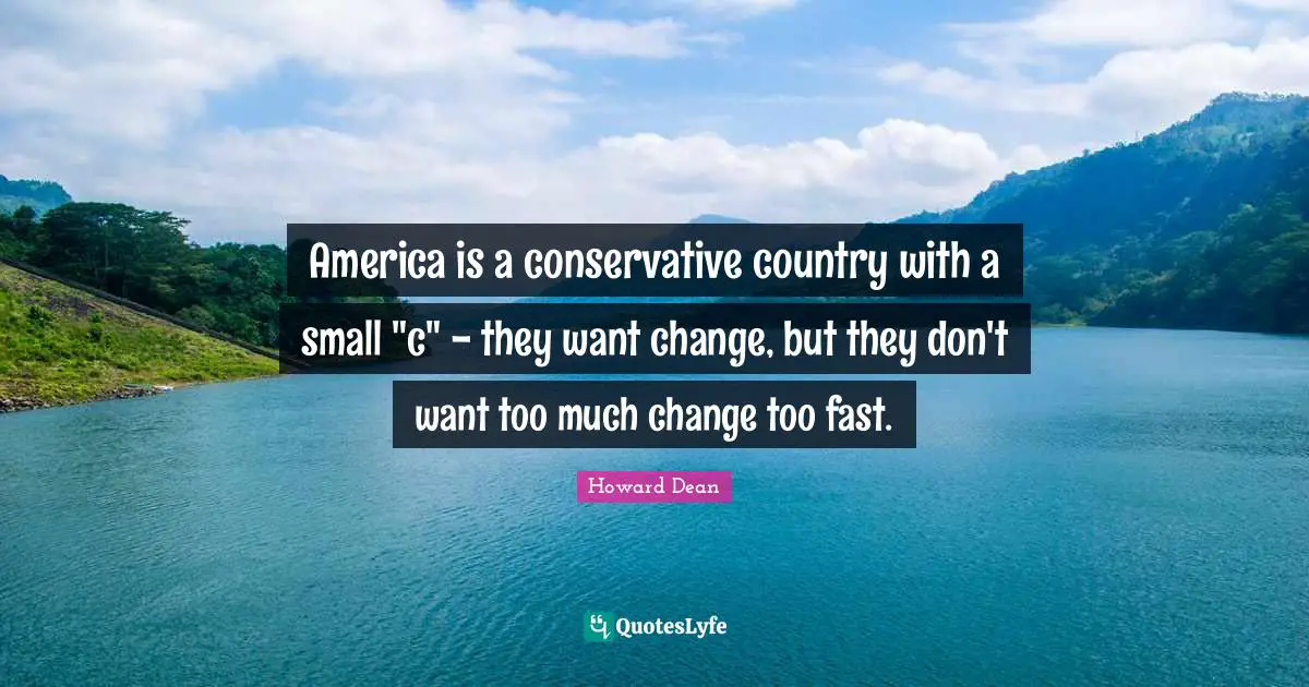 America is a conservative country with a small "c" - they want change, but they don't want too much change too fast.
