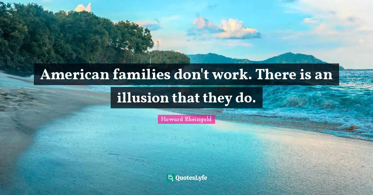 American families don't work. There is an illusion that they do.