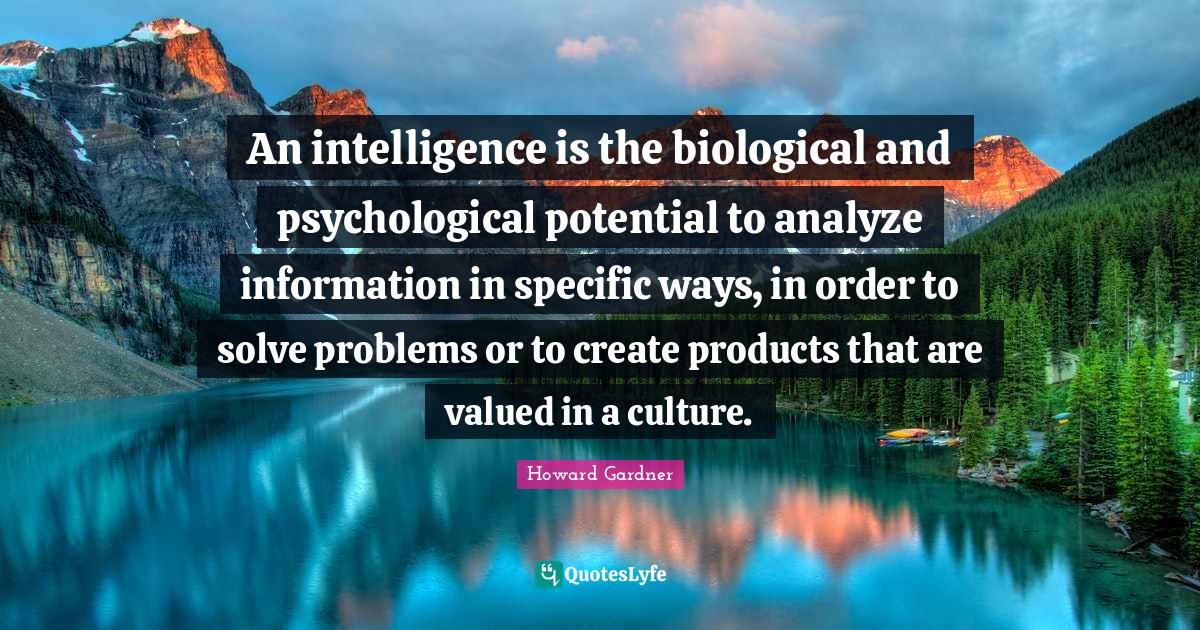 An intelligence is the biological and psychological potential to analy