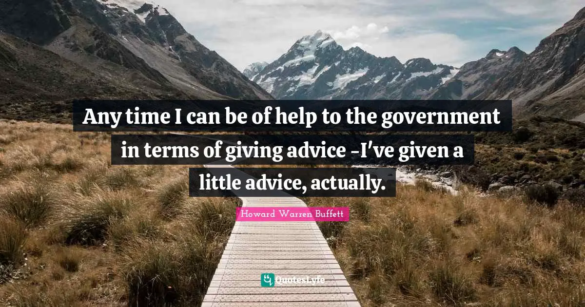 Any time I can be of help to the government in terms of giving advice -I've given a little advice, actually.