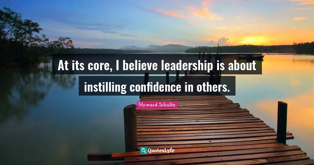 At its core, I believe leadership is about instilling confidence in others.