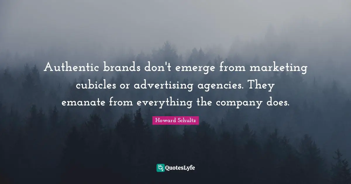 Authentic brands don't emerge from marketing cubicles or advertising agencies. They emanate from everything the company does.