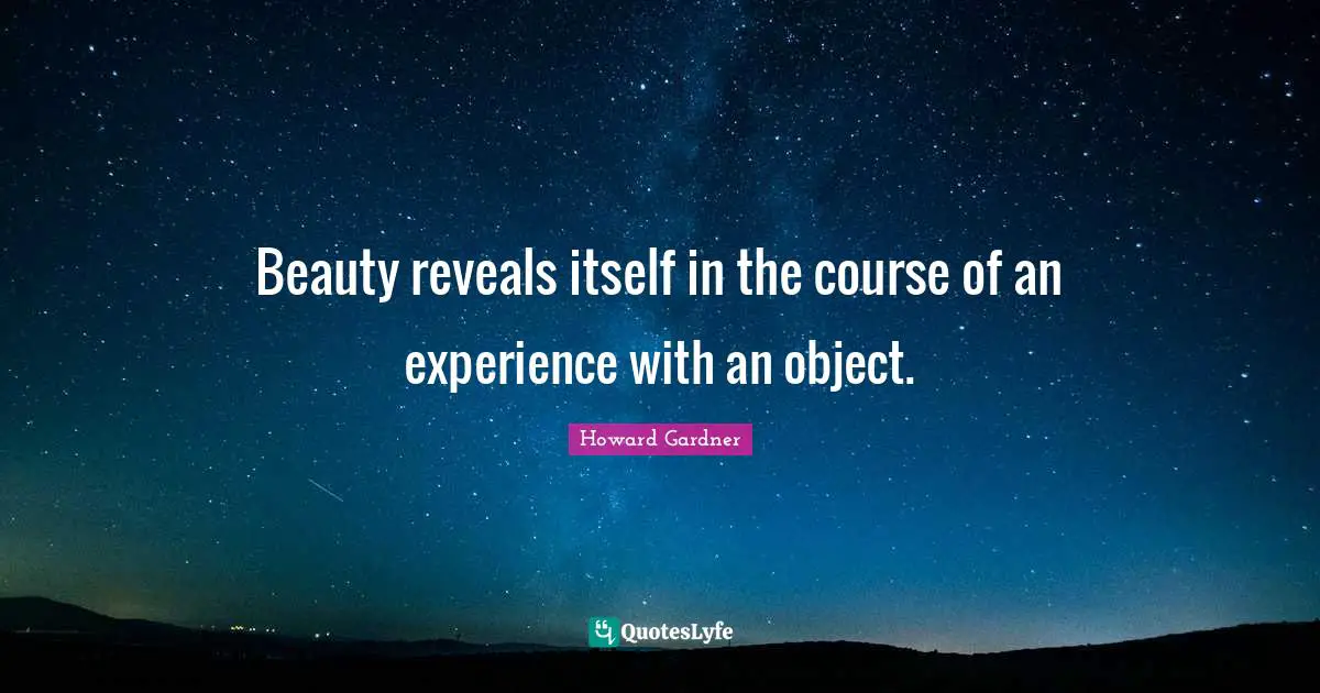 Howard Gardner Quotes: "Beauty reveals itself in the course of an experience with an object."