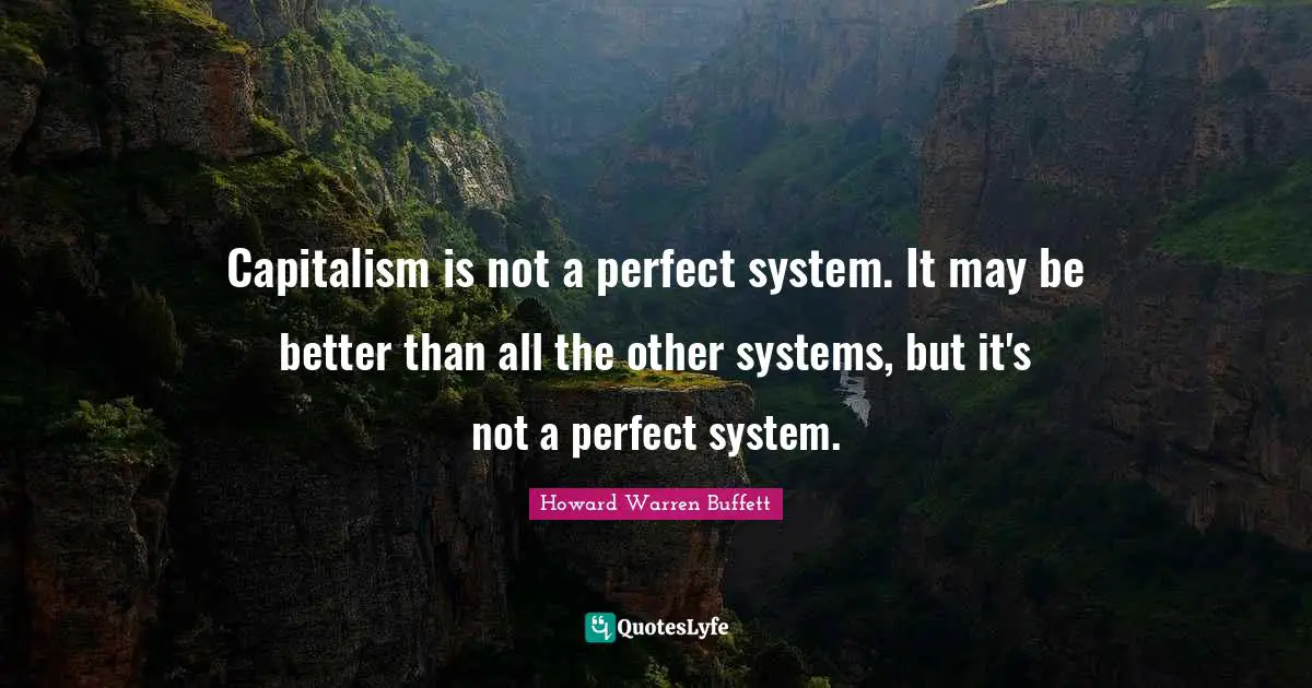 Capitalism is not a perfect system. It may be better than all the other systems, but it's not a perfect system.