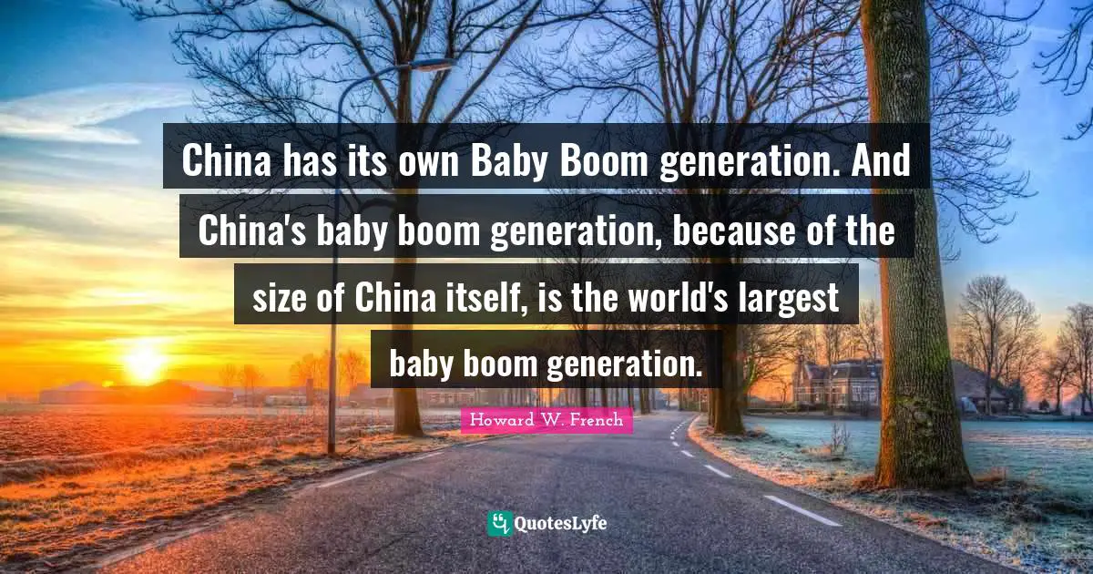 China has its own Baby Boom generation. And China's baby boom generation, because of the size of China itself, is the world's largest baby boom generation.