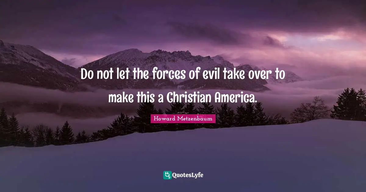Do not let the forces of evil take over to make this a Christian America.