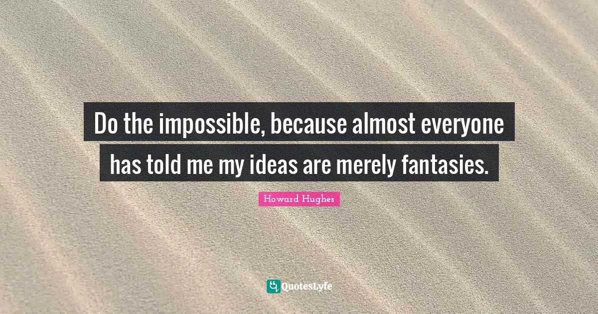 Howard Hughes Quotes: "Do the impossible, because almost everyone has told me my ideas are merely fantasies."