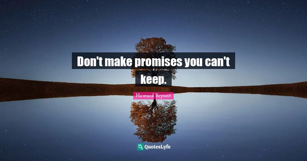 Don't make promises you can't keep.
